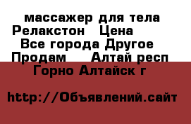 массажер для тела Релакстон › Цена ­ 600 - Все города Другое » Продам   . Алтай респ.,Горно-Алтайск г.